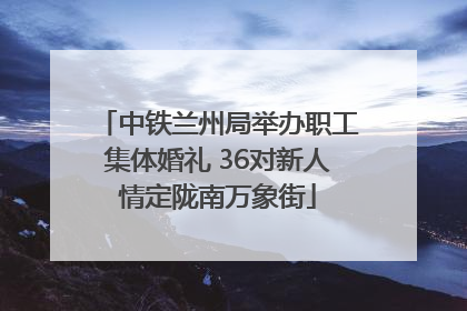 中铁兰州局举办职工集体婚礼 36对新人情定陇南万象街